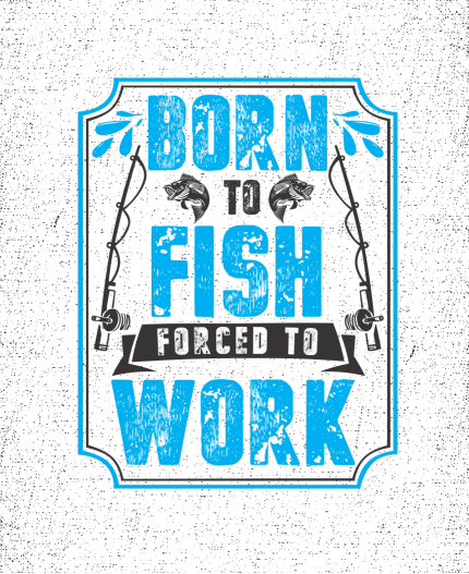 BORN TO FISH , FORCED TO WORK - MAJICA ZA RIBOLOV