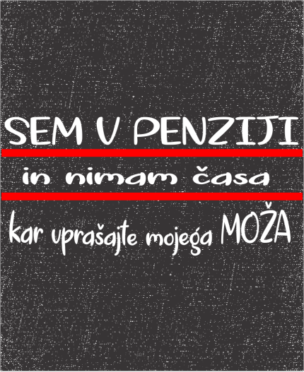 SEM V PENZIJI IN NIMAM ČASA - KAR VPRAŠAJTE MOJEGA MOŽA - MAJICA ZA UPOKOJITEV