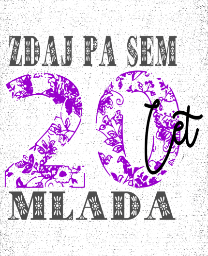 ZDAJ PA SEM 20 LET MLADA - MAJICA ZA 20 ROJSTNI DAN