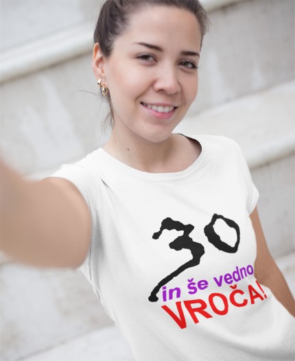 30 IN ŠE VEDNO VROČA - STAROST PO IZBIRI- MAJICA ZA 30 LET