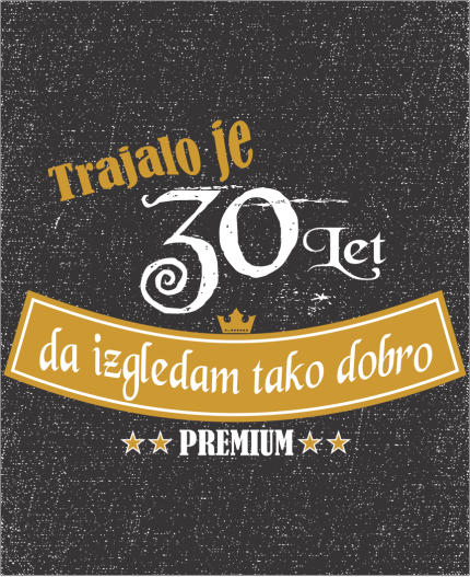 TRAJALO JE 30 LET  PREMIUM - STAROST PO IZBIRI - MAJICA ZA 30 ROJSTNI DAN