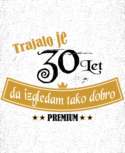 TRAJALO JE 30 LET  PREMIUM - STAROST PO IZBIRI - MAJICA ZA 30 ROJSTNI DAN