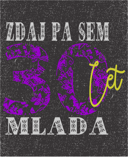 ZDAJ PA SEM 30 LET MLADA - MAJICA ZA 30 ROJSTNI DAN