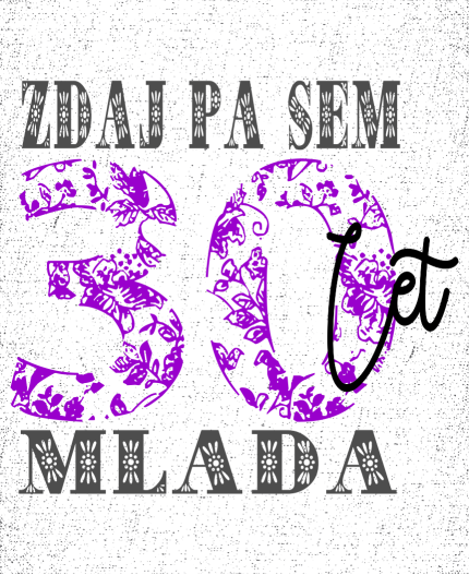 ZDAJ PA SEM 30 LET MLADA - MAJICA ZA 30 ROJSTNI DAN