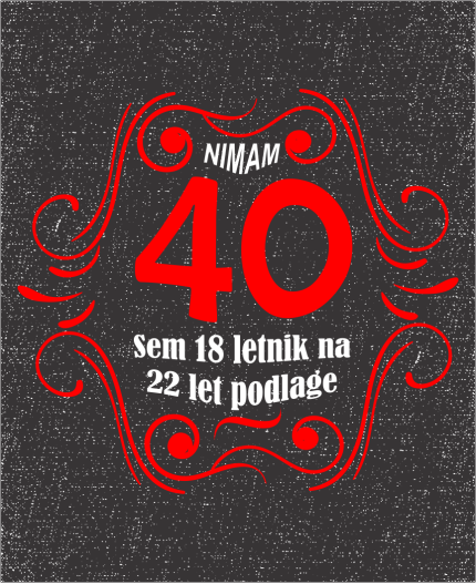 NIMAM 40 SEM 18 LETNIK Z 22 LET PODLAGE - MAJICA ZA 40 LET