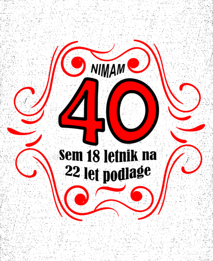 NIMAM 40 SEM 18 LETNIK Z 22 LET PODLAGE - MAJICA ZA 40 LET