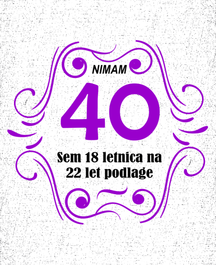 NIMAM 40 SEM 18 LETNICA Z 22 LET PODLAGE - MAJICA ZA 40 LET