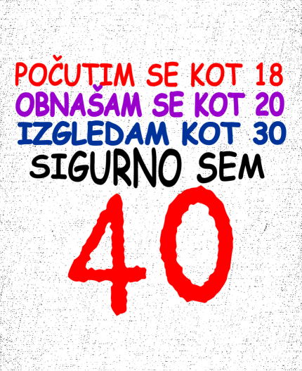 POČUTIM SE KOT 18, OBNAŠAM SE KOT 20... - MAJICA ZA 40 ROJSTNI DAN