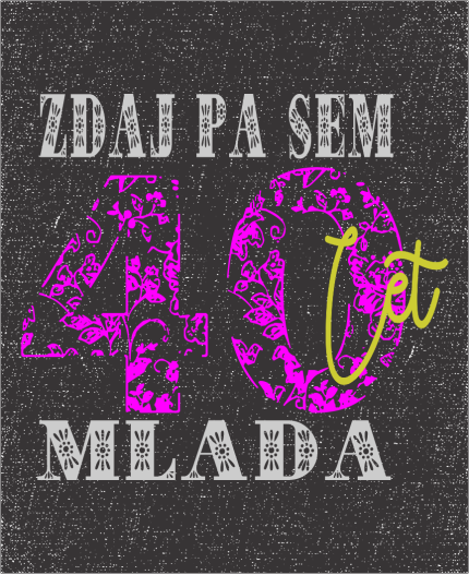 ZDAJ PA SEM 40 LET MLADA - MAJICA ZA 40 ROJSTNI DAN