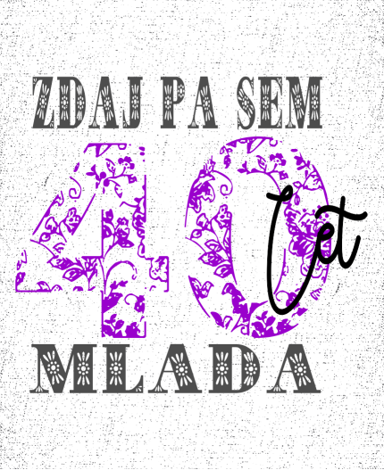 ZDAJ PA SEM 40 LET MLADA - MAJICA ZA 40 ROJSTNI DAN