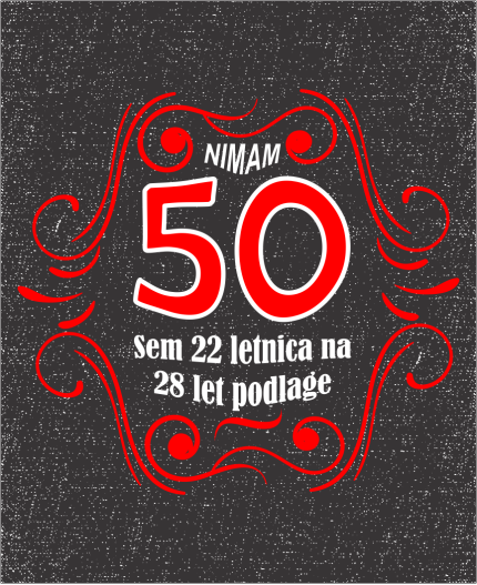 NIMAM 50 - SEM 18 LETNICA Z 28 LET PODLAGE - MAJICA ZA 50 LET