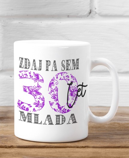 POTISKANA SKODELICA - ZDAJ PA SEM 30 LET MLADA